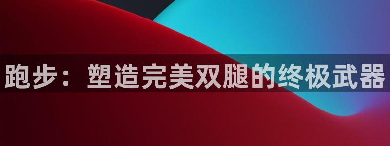 跑步：塑造完美双腿的终极武器
