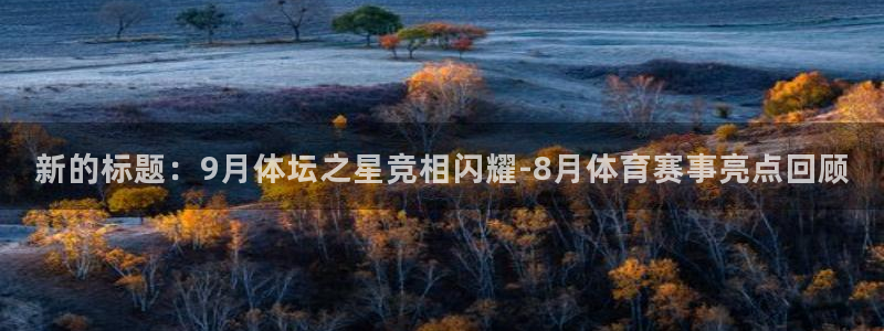 新的标题：9月体坛之星竞相闪耀-8月体育赛事亮点回顾
